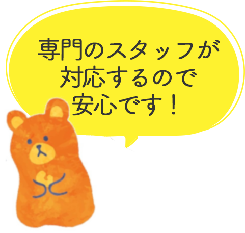 専門のスタッフが対応するので安心です！